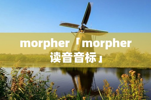 morpher「morpher读音音标」