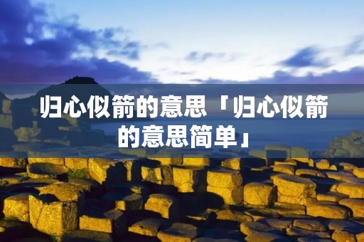 归心似箭的意思「归心似箭的意思简单」