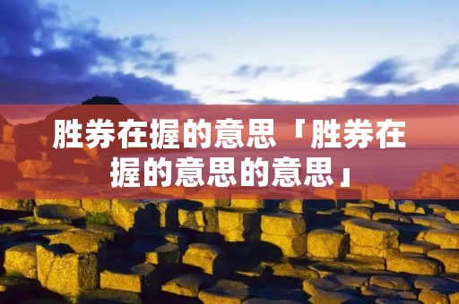 胜券在握的意思「胜券在握的意思的意思」