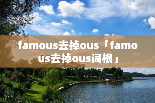 famous去掉ous「famous去掉ous词根」