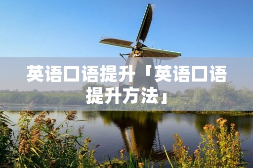 英语口语提升「英语口语提升方法」 英语口语提升「英语口语提升方法」