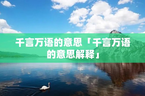 千言万语的意思「千言万语的意思解释」