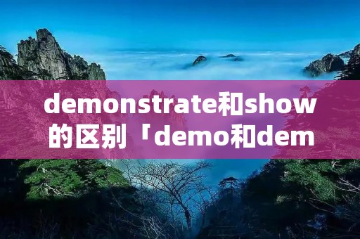demonstrate和show的区别「demo和demonstration」 demonstrate和show的区别「demo和demonstration」