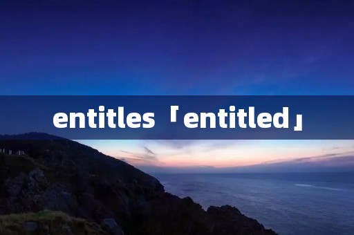 entitles「entitled」 entitles「entitled」