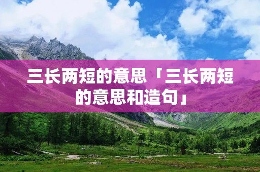 三长两短的意思「三长两短的意思和造句」