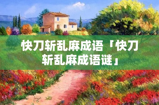 快刀斩乱麻成语「快刀斩乱麻成语谜」