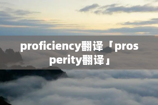 proficiency翻译「prosperity翻译」