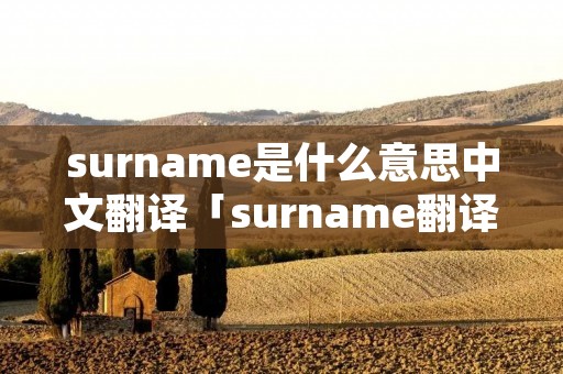 surname是什么意思中文翻译「surname翻译成中文」 surname是什么意思中文翻译「surname翻译成中文」