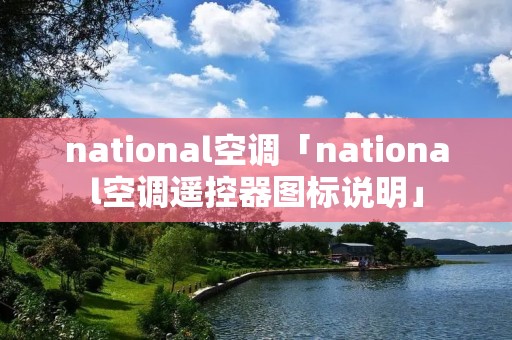 national空调「national空调遥控器图标说明」