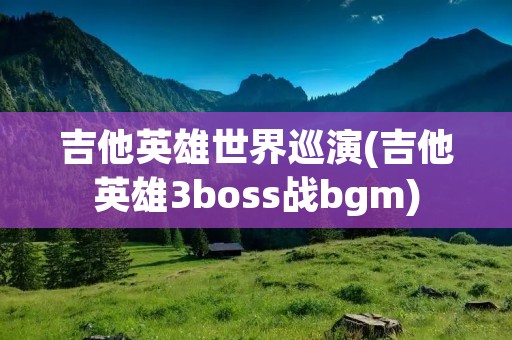 吉他英雄世界巡演(吉他英雄3boss战bgm)