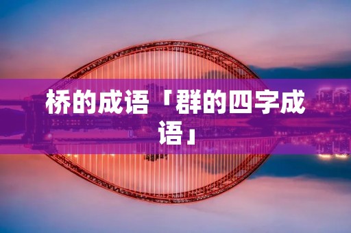 桥的成语「群的四字成语」