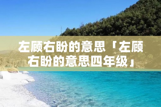 左顾右盼的意思「左顾右盼的意思四年级」