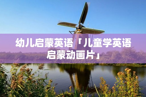 幼儿启蒙英语「儿童学英语启蒙动画片」