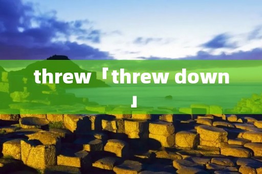 threw「threw down」