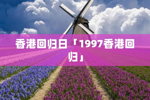 香港回归日「1997香港回归」