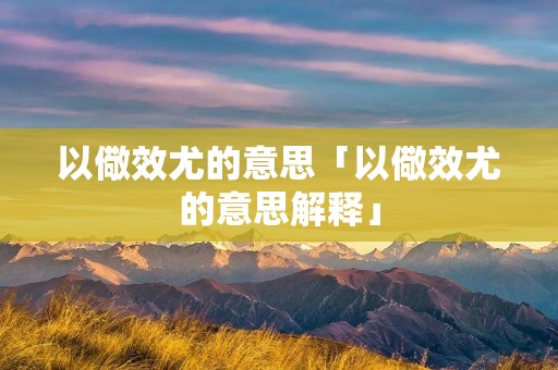 以儆效尤的意思「以儆效尤的意思解释」