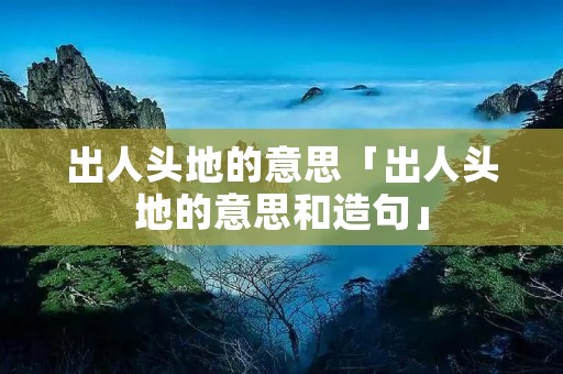 出人头地的意思「出人头地的意思和造句」