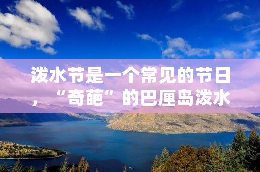 泼水节是一个常见的节日,“奇葩”的巴厘岛泼水节有哪些习俗呢?