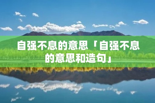 自强不息的意思「自强不息的意思和造句」