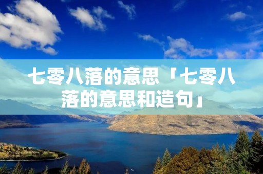七零八落的意思「七零八落的意思和造句」