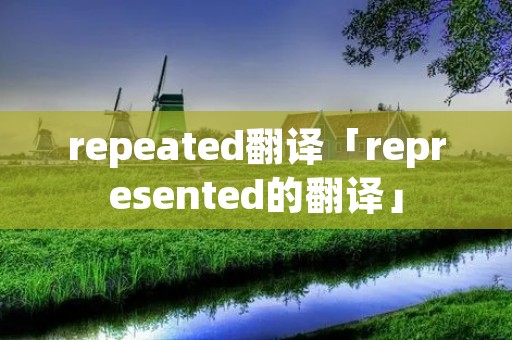 repeated翻译「represented的翻译」
