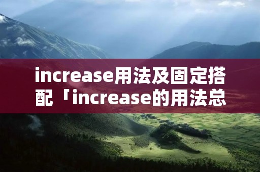 increase用法及固定搭配「increase的用法总结」