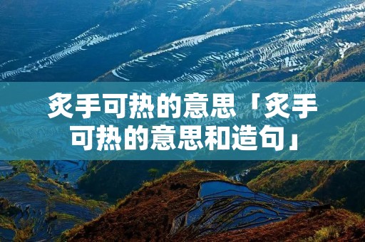炙手可热的意思「炙手可热的意思和造句」