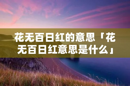 花无百日红的意思「花无百日红意思是什么」
