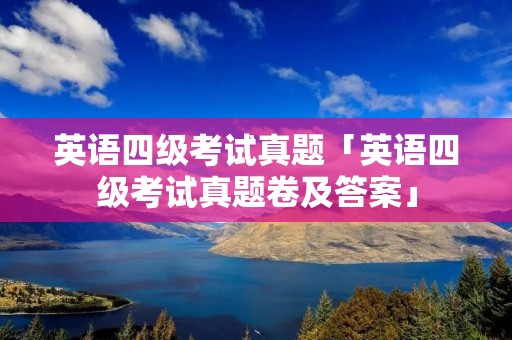 英语四级考试真题「英语四级考试真题卷及答案」