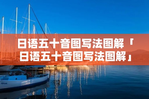 日语五十音图写法图解「日语五十音图写法图解」 日语五十音图写法图解「日语五十音图写法图解」