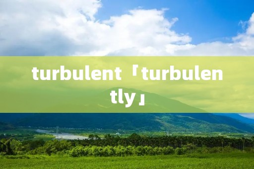 turbulent「turbulently」