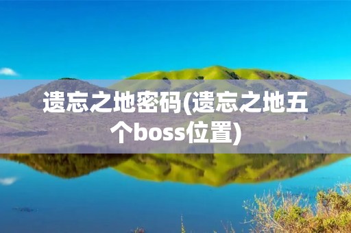 遗忘之地密码(遗忘之地五个boss位置)