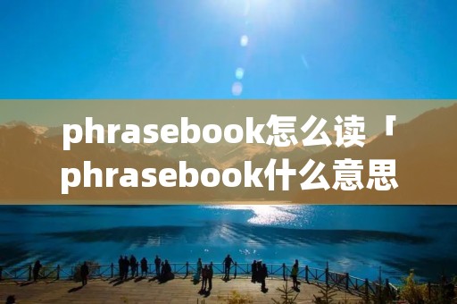 phrasebook怎么读「phrasebook什么意思中文」 phrasebook怎么读「phrasebook什么意思中文」