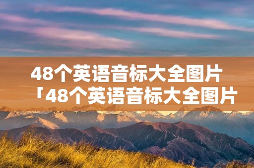 48个英语音标大全图片「48个英语音标大全图片视频」
