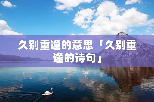 久别重逢的意思「久别重逢的诗句」