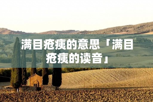 满目疮痍的意思「满目疮痍的读音」