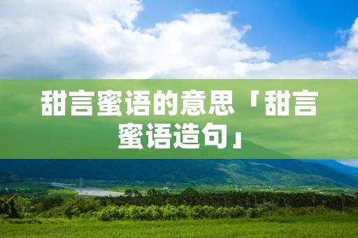 甜言蜜语的意思「甜言蜜语造句」
