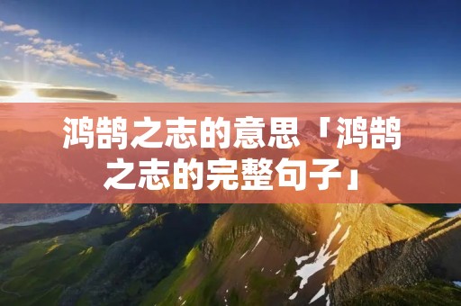 鸿鹄之志的意思「鸿鹄之志的完整句子」