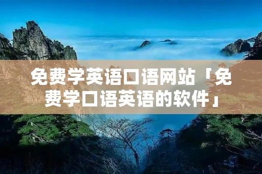 免费学英语口语网站「免费学口语英语的软件」