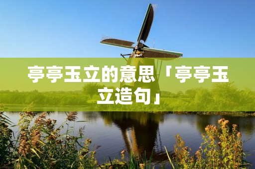 亭亭玉立的意思「亭亭玉立造句」