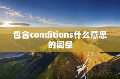 包含conditions什么意思的词条