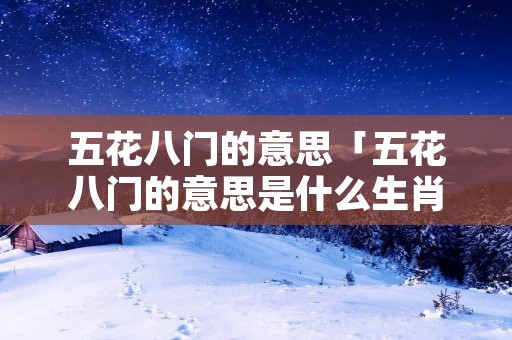 五花八门的意思「五花八门的意思是什么生肖」