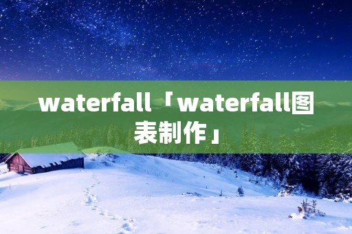 waterfall「waterfall图表制作」