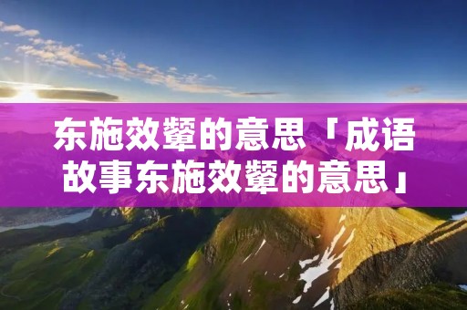 东施效颦的意思「成语故事东施效颦的意思」