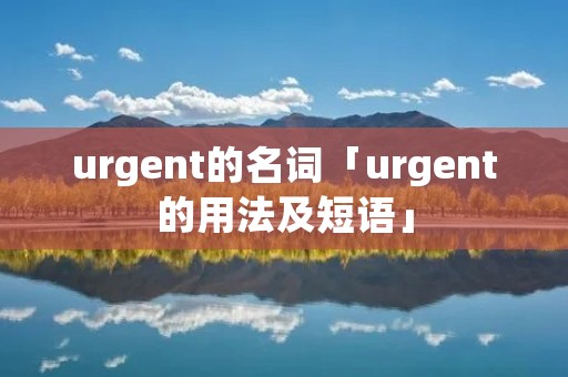 urgent的名词「urgent的用法及短语」