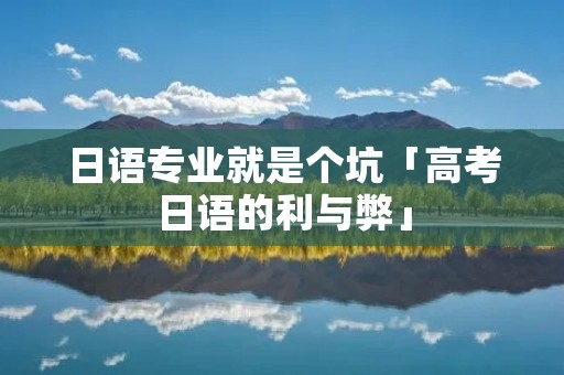 日语专业就是个坑「高考日语的利与弊」