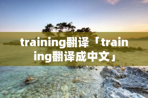 training翻译「training翻译成中文」