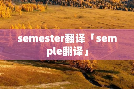 semester翻译「semple翻译」