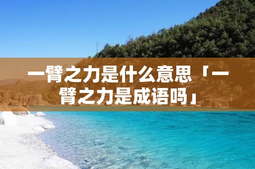 一臂之力是什么意思「一臂之力是成语吗」 一臂之力是什么意思「一臂之力是成语吗」