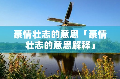 豪情壮志的意思「豪情壮志的意思解释」